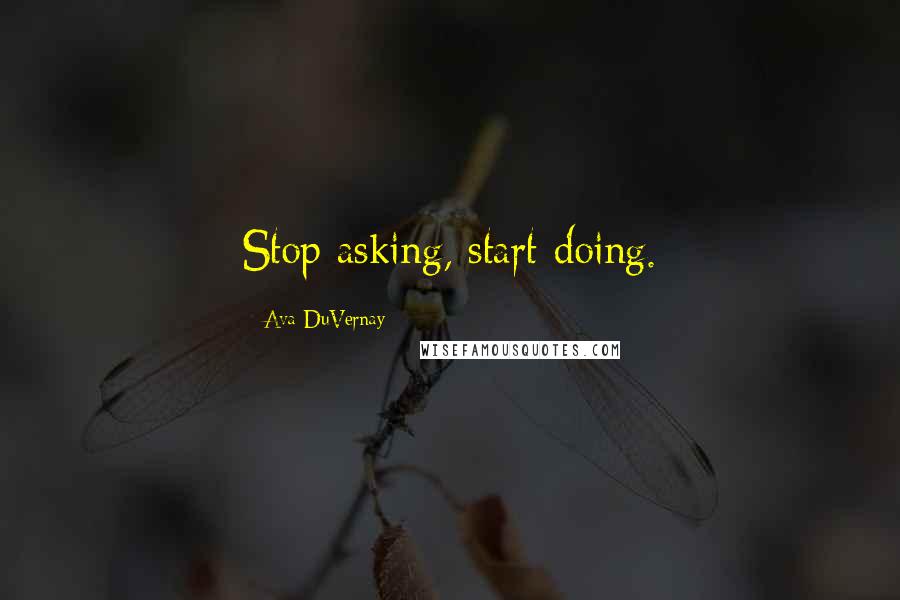 Ava DuVernay Quotes: Stop asking, start doing.