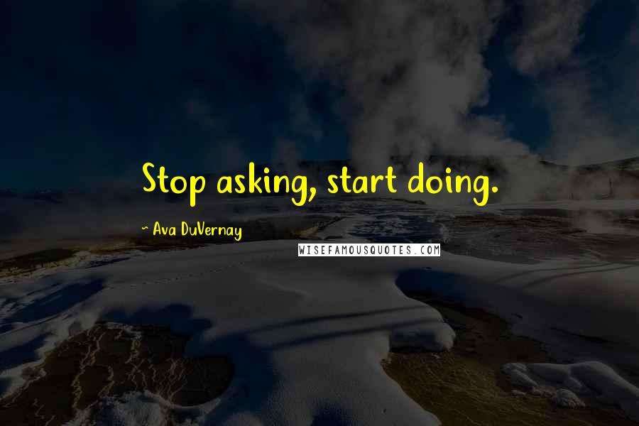 Ava DuVernay Quotes: Stop asking, start doing.