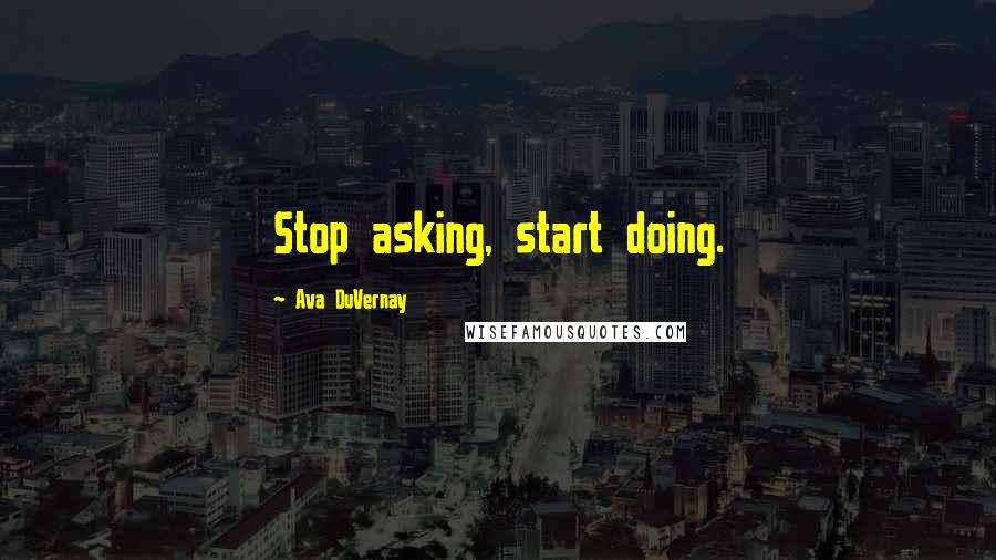 Ava DuVernay Quotes: Stop asking, start doing.