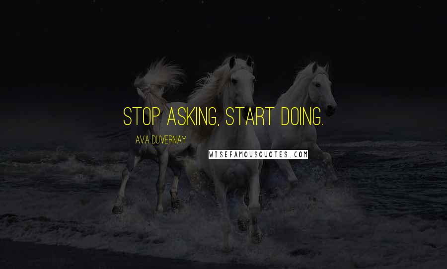Ava DuVernay Quotes: Stop asking, start doing.