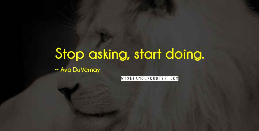 Ava DuVernay Quotes: Stop asking, start doing.