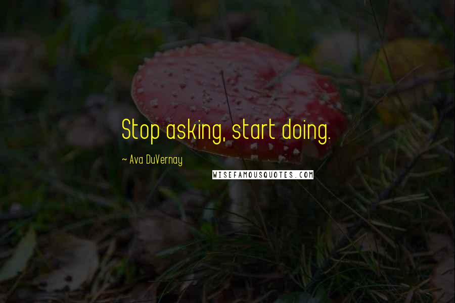Ava DuVernay Quotes: Stop asking, start doing.
