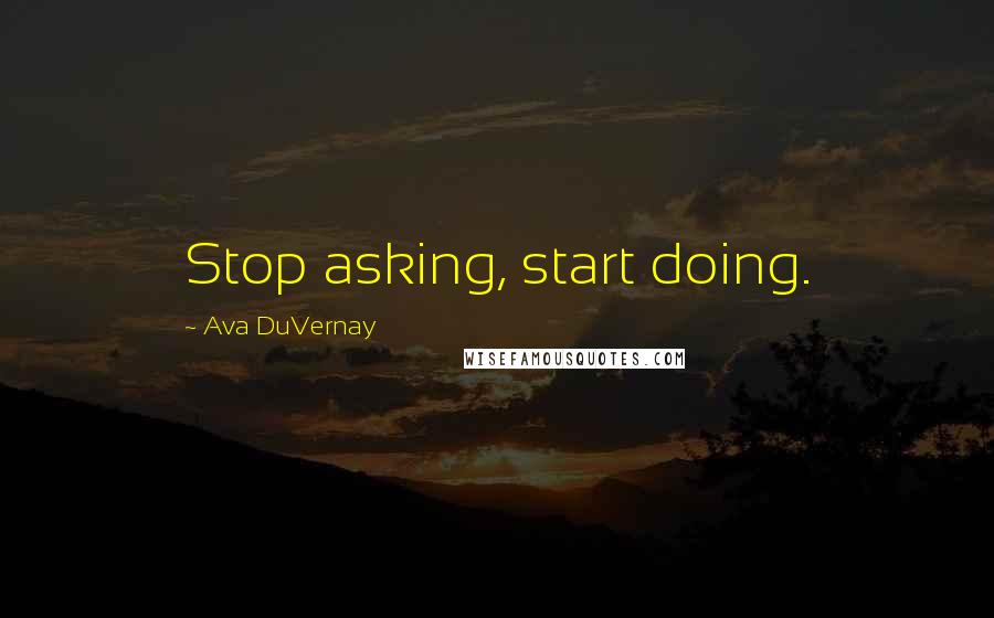 Ava DuVernay Quotes: Stop asking, start doing.