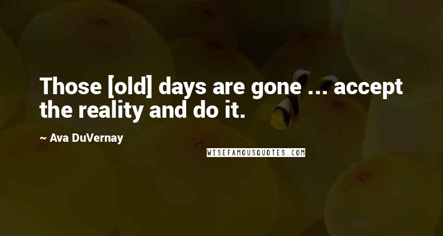 Ava DuVernay Quotes: Those [old] days are gone ... accept the reality and do it.