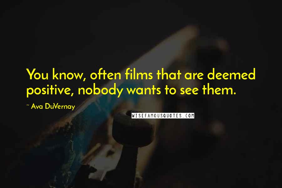 Ava DuVernay Quotes: You know, often films that are deemed positive, nobody wants to see them.