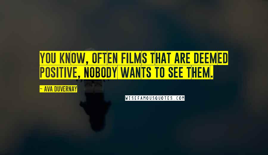 Ava DuVernay Quotes: You know, often films that are deemed positive, nobody wants to see them.