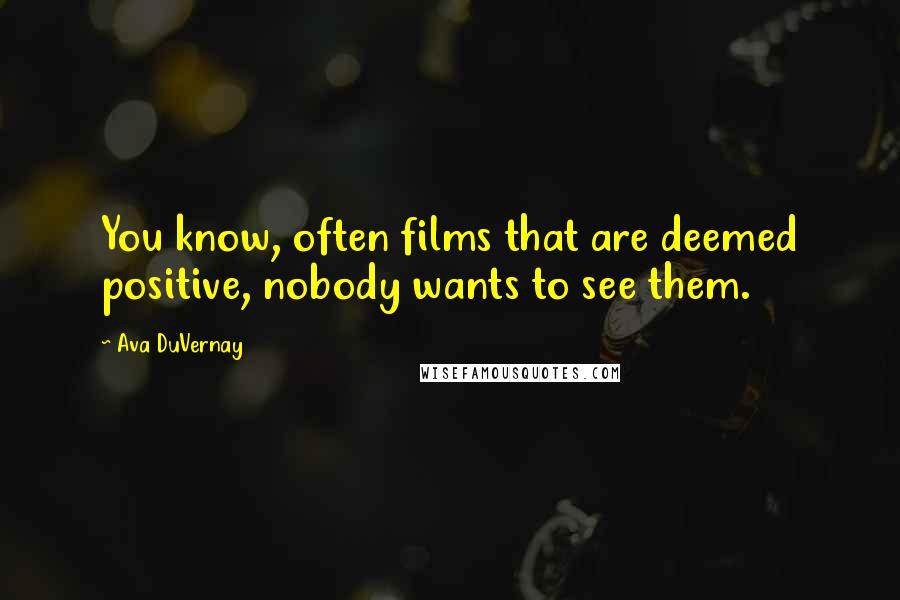 Ava DuVernay Quotes: You know, often films that are deemed positive, nobody wants to see them.