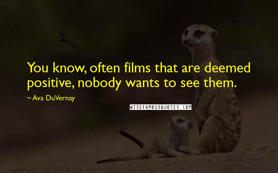 Ava DuVernay Quotes: You know, often films that are deemed positive, nobody wants to see them.