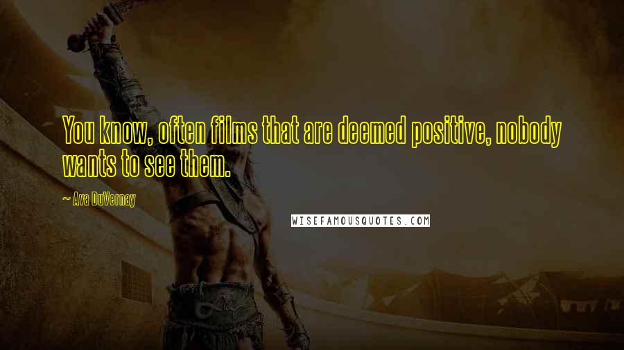 Ava DuVernay Quotes: You know, often films that are deemed positive, nobody wants to see them.