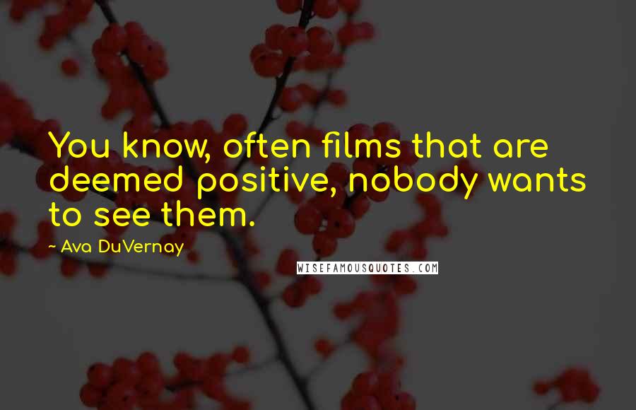 Ava DuVernay Quotes: You know, often films that are deemed positive, nobody wants to see them.