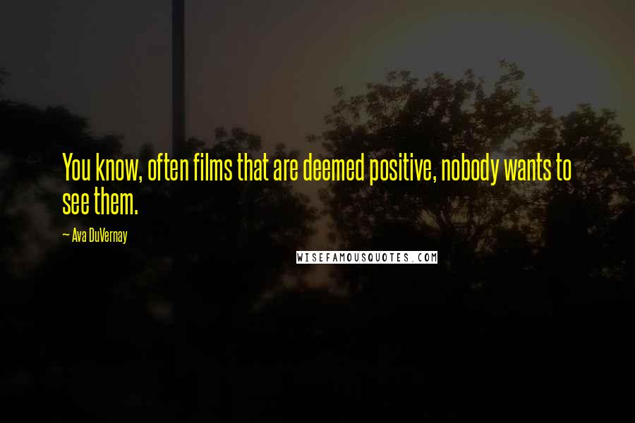 Ava DuVernay Quotes: You know, often films that are deemed positive, nobody wants to see them.