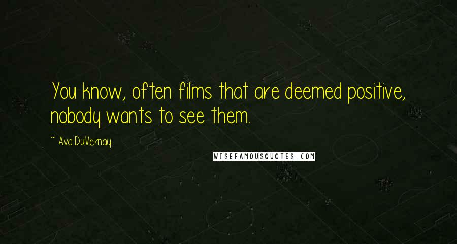 Ava DuVernay Quotes: You know, often films that are deemed positive, nobody wants to see them.