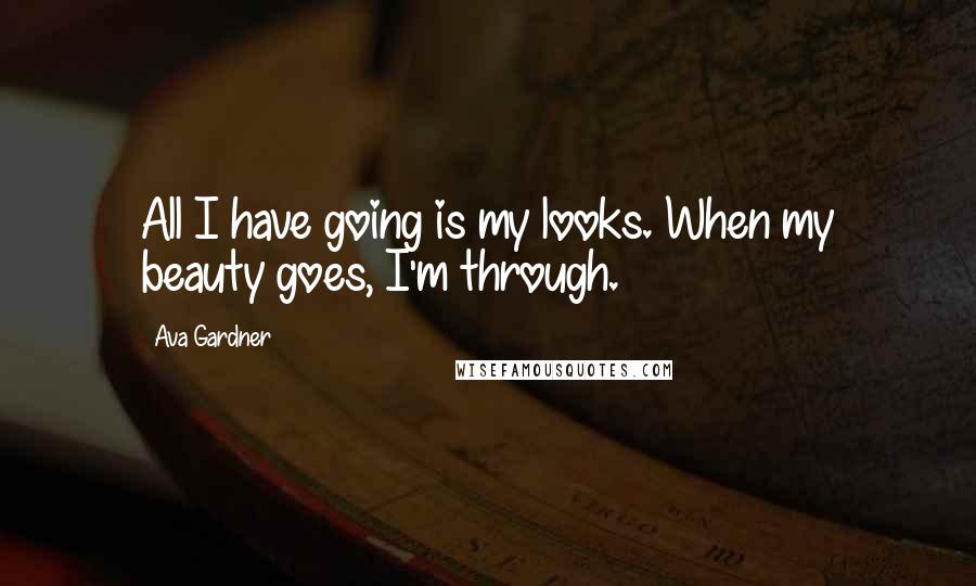 Ava Gardner Quotes: All I have going is my looks. When my beauty goes, I'm through.