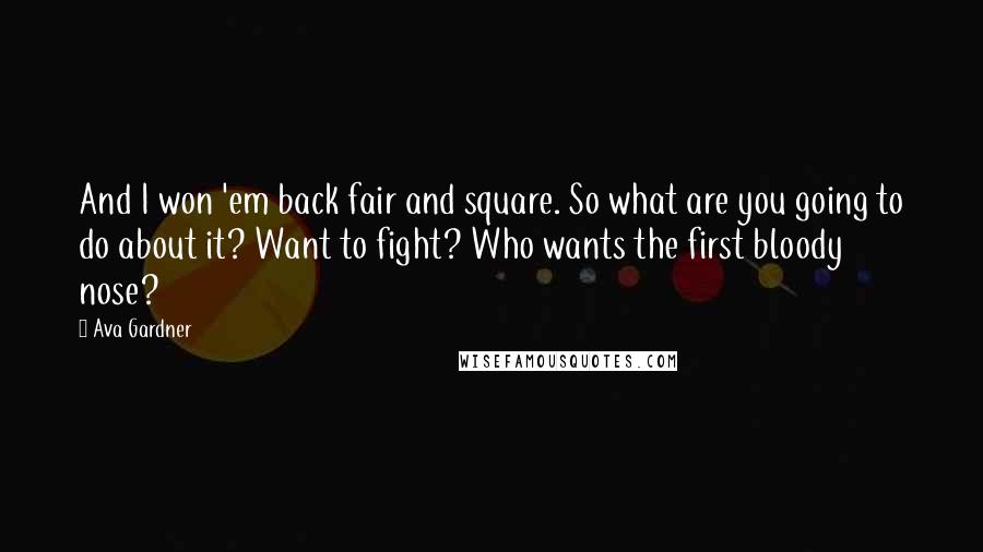 Ava Gardner Quotes: And I won 'em back fair and square. So what are you going to do about it? Want to fight? Who wants the first bloody nose?