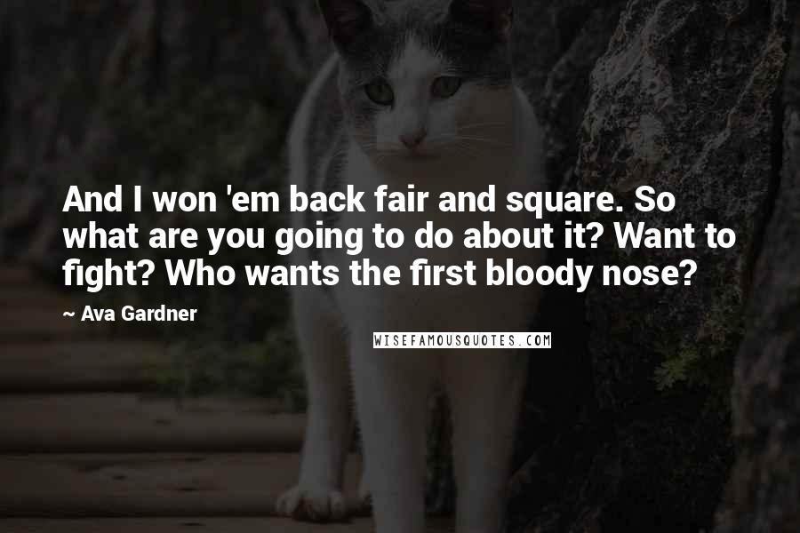 Ava Gardner Quotes: And I won 'em back fair and square. So what are you going to do about it? Want to fight? Who wants the first bloody nose?