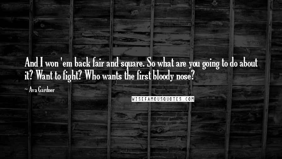 Ava Gardner Quotes: And I won 'em back fair and square. So what are you going to do about it? Want to fight? Who wants the first bloody nose?