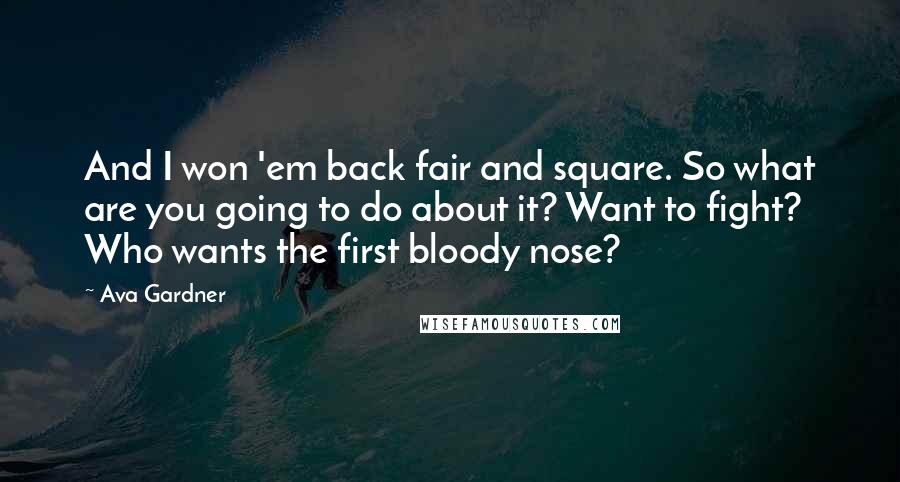 Ava Gardner Quotes: And I won 'em back fair and square. So what are you going to do about it? Want to fight? Who wants the first bloody nose?