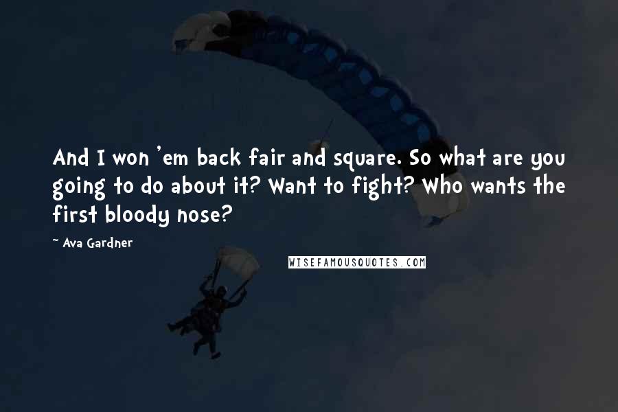Ava Gardner Quotes: And I won 'em back fair and square. So what are you going to do about it? Want to fight? Who wants the first bloody nose?