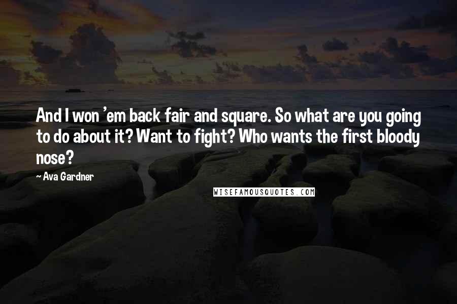 Ava Gardner Quotes: And I won 'em back fair and square. So what are you going to do about it? Want to fight? Who wants the first bloody nose?