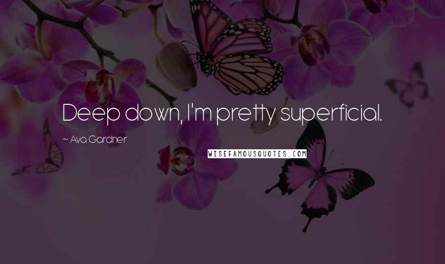 Ava Gardner Quotes: Deep down, I'm pretty superficial.