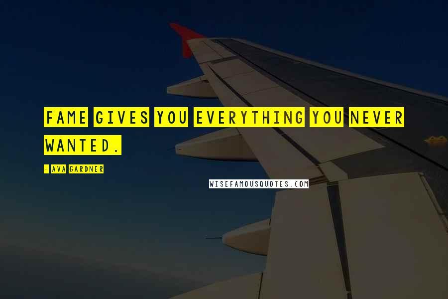 Ava Gardner Quotes: fame gives you everything you never wanted.