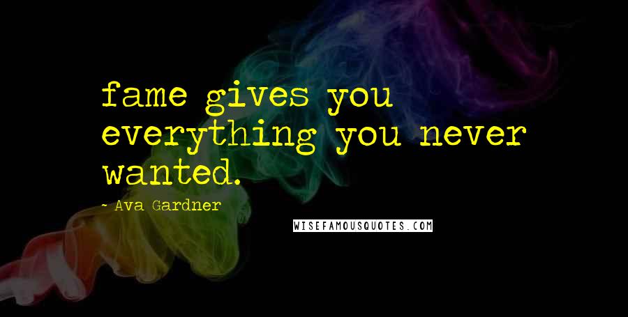 Ava Gardner Quotes: fame gives you everything you never wanted.