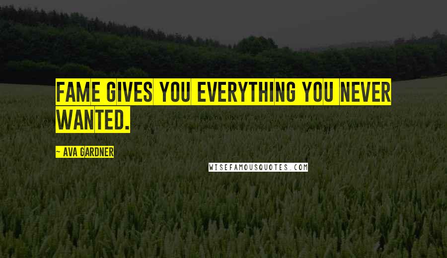 Ava Gardner Quotes: fame gives you everything you never wanted.