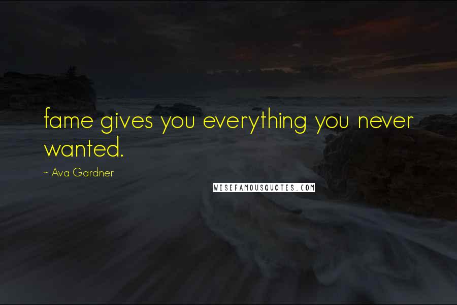 Ava Gardner Quotes: fame gives you everything you never wanted.