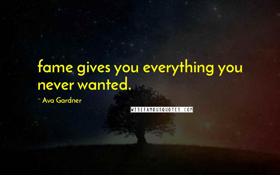 Ava Gardner Quotes: fame gives you everything you never wanted.