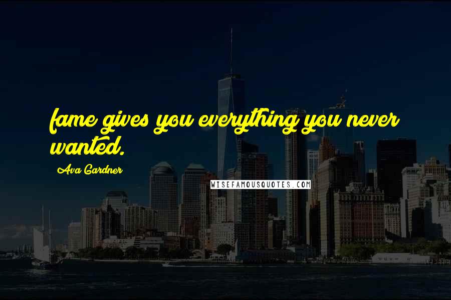 Ava Gardner Quotes: fame gives you everything you never wanted.