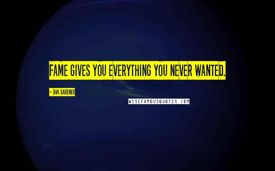 Ava Gardner Quotes: fame gives you everything you never wanted.