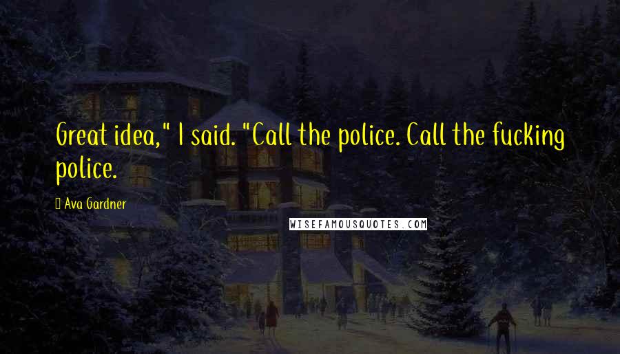 Ava Gardner Quotes: Great idea," I said. "Call the police. Call the fucking police.