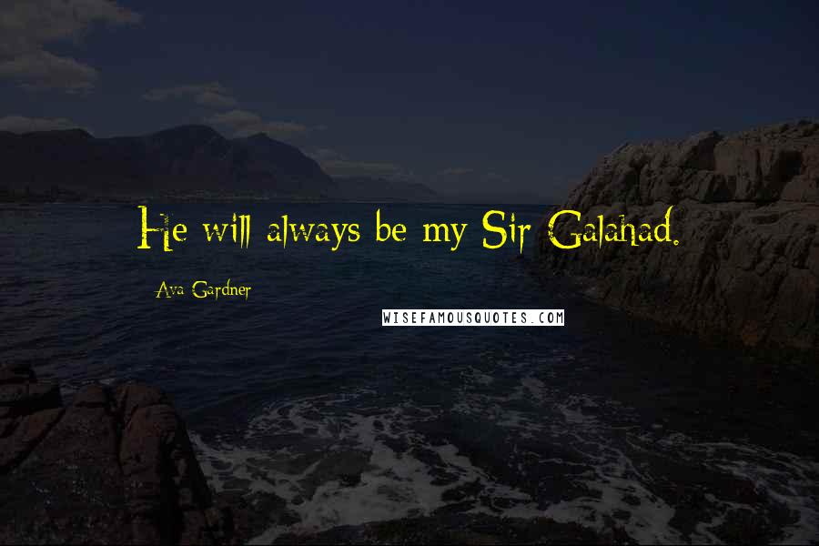 Ava Gardner Quotes: He will always be my Sir Galahad.