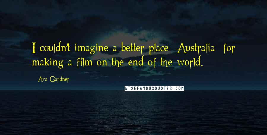 Ava Gardner Quotes: I couldn't imagine a better place [Australia] for making a film on the end of the world.