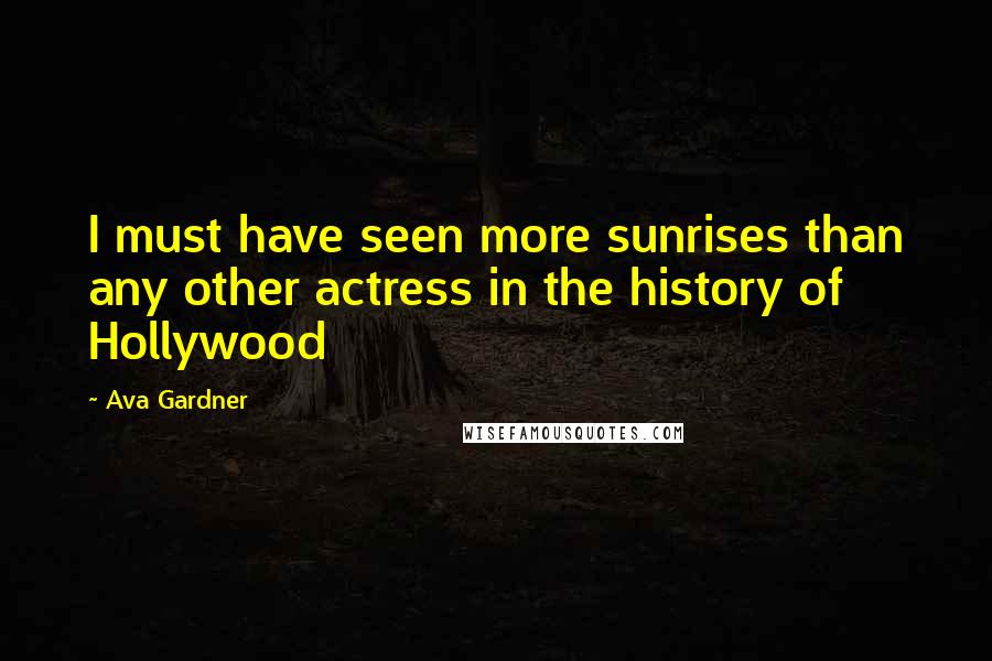 Ava Gardner Quotes: I must have seen more sunrises than any other actress in the history of Hollywood