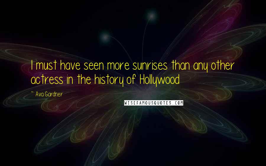 Ava Gardner Quotes: I must have seen more sunrises than any other actress in the history of Hollywood