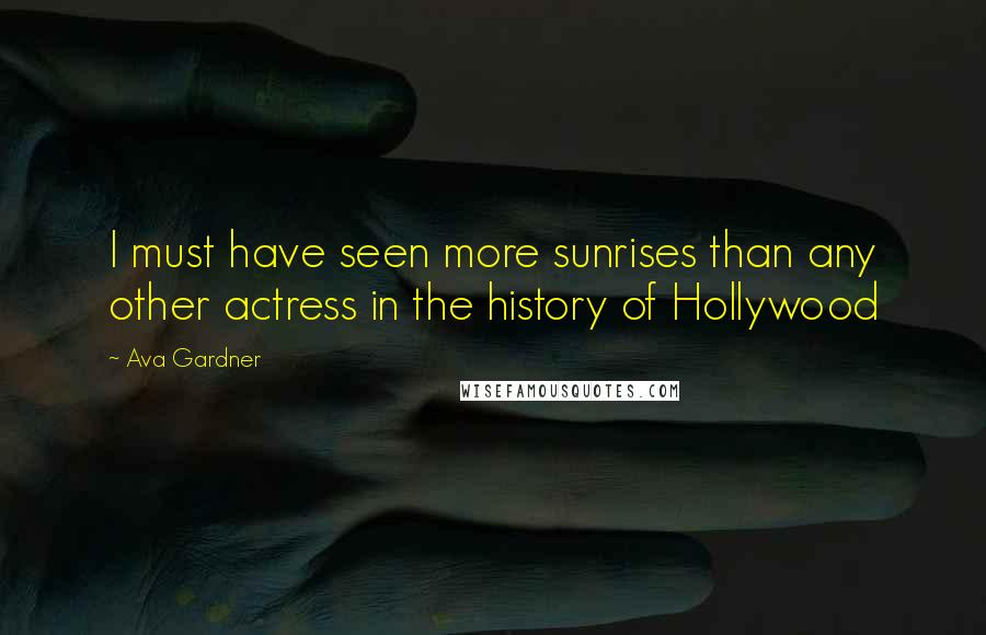 Ava Gardner Quotes: I must have seen more sunrises than any other actress in the history of Hollywood