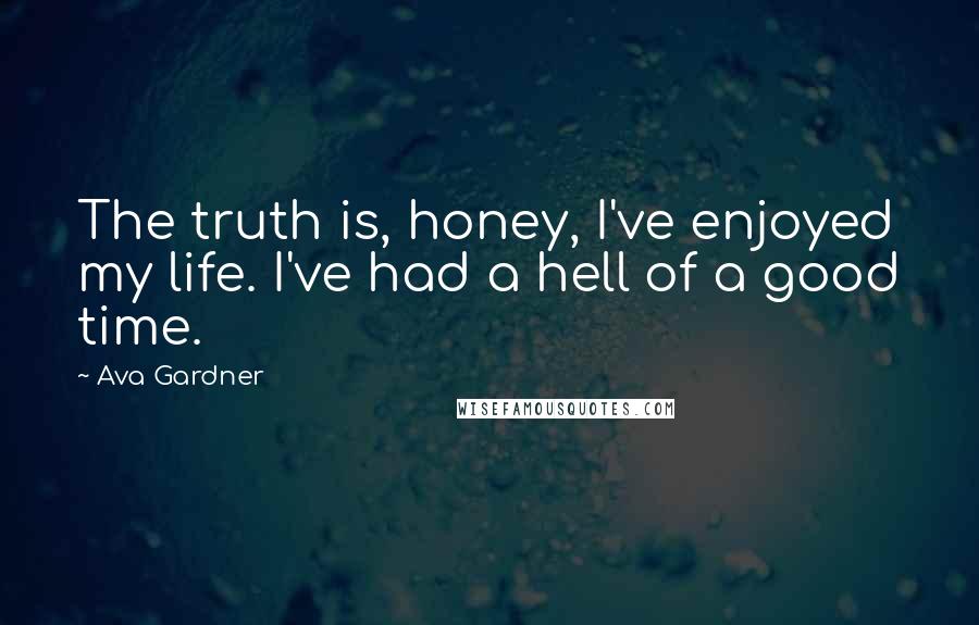Ava Gardner Quotes: The truth is, honey, I've enjoyed my life. I've had a hell of a good time.