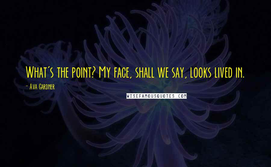 Ava Gardner Quotes: What's the point? My face, shall we say, looks lived in.