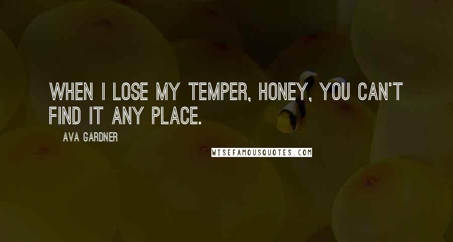 Ava Gardner Quotes: When I lose my temper, honey, you can't find it any place.