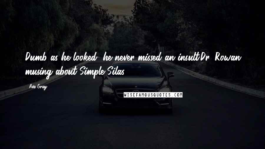 Ava Gray Quotes: Dumb as he looked, he never missed an insult.Dr. Rowan musing about Simple Silas