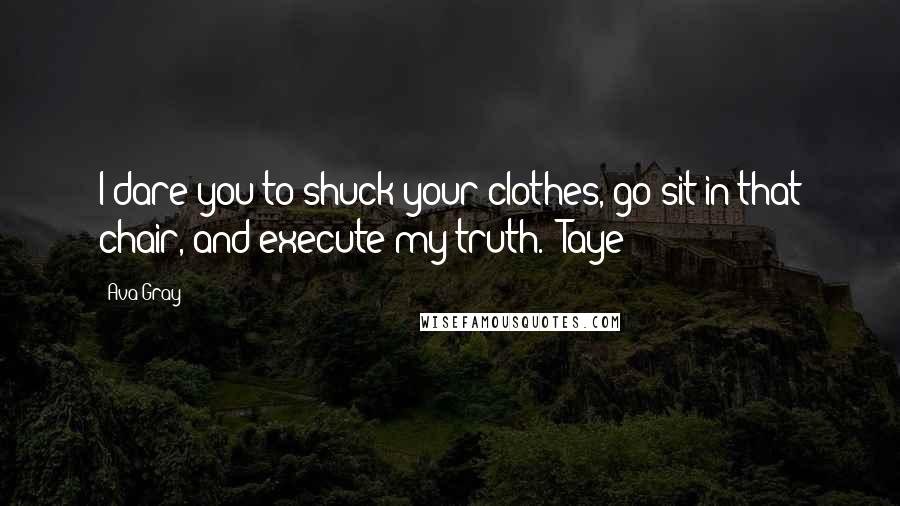 Ava Gray Quotes: I dare you to shuck your clothes, go sit in that chair, and execute my truth. -Taye