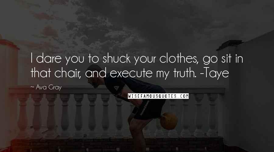 Ava Gray Quotes: I dare you to shuck your clothes, go sit in that chair, and execute my truth. -Taye