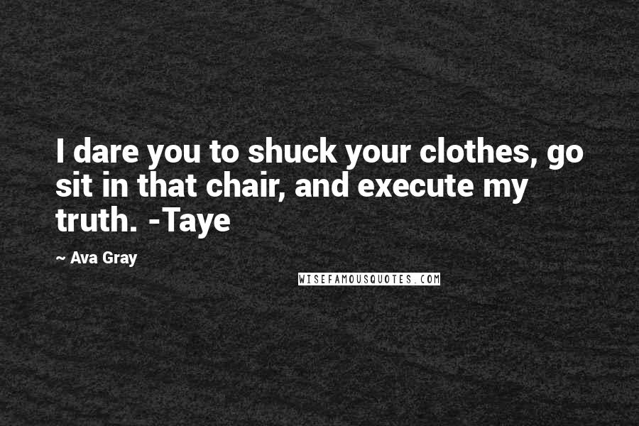 Ava Gray Quotes: I dare you to shuck your clothes, go sit in that chair, and execute my truth. -Taye