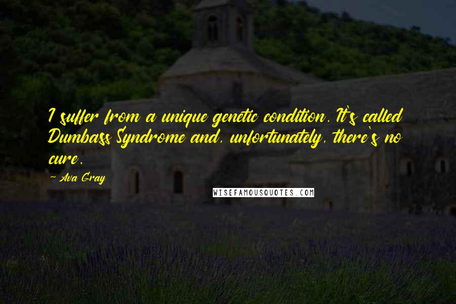 Ava Gray Quotes: I suffer from a unique genetic condition. It's called Dumbass Syndrome and, unfortunately, there's no cure.