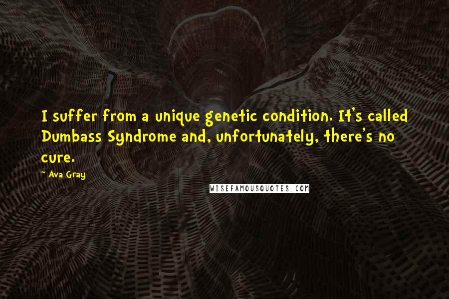 Ava Gray Quotes: I suffer from a unique genetic condition. It's called Dumbass Syndrome and, unfortunately, there's no cure.