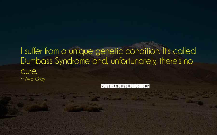 Ava Gray Quotes: I suffer from a unique genetic condition. It's called Dumbass Syndrome and, unfortunately, there's no cure.