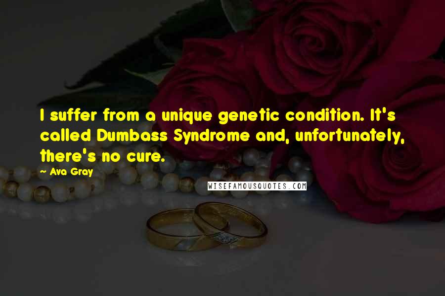 Ava Gray Quotes: I suffer from a unique genetic condition. It's called Dumbass Syndrome and, unfortunately, there's no cure.