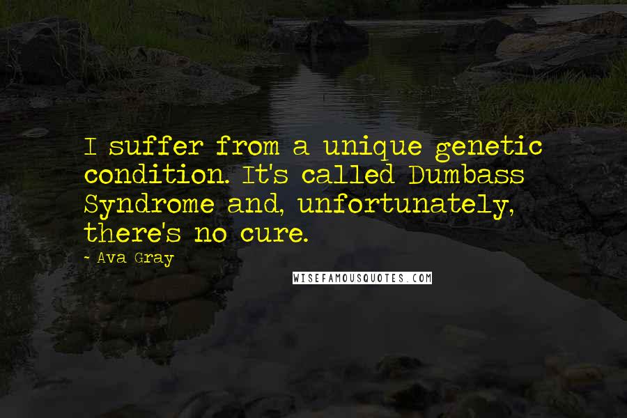 Ava Gray Quotes: I suffer from a unique genetic condition. It's called Dumbass Syndrome and, unfortunately, there's no cure.