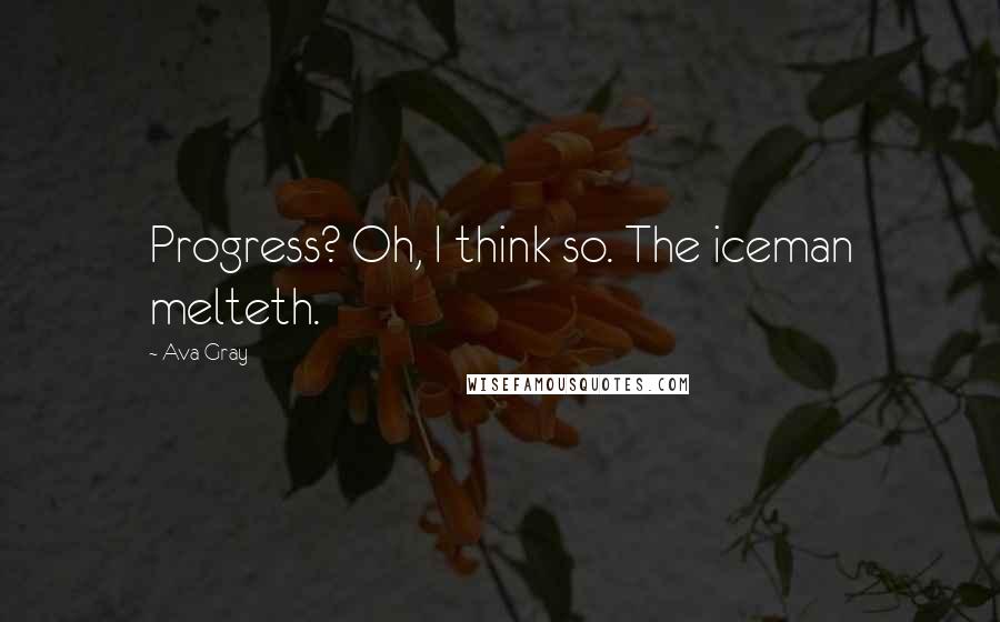 Ava Gray Quotes: Progress? Oh, I think so. The iceman melteth.